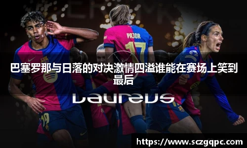 巴塞罗那与日落的对决激情四溢谁能在赛场上笑到最后