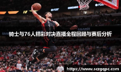 骑士与76人精彩对决直播全程回顾与赛后分析