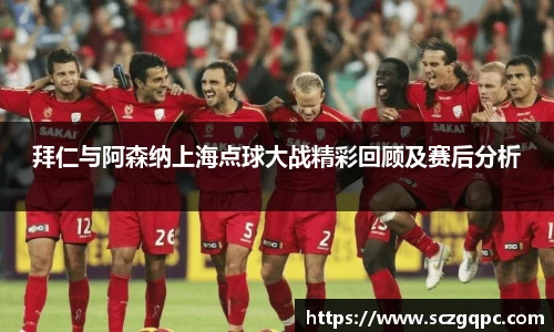拜仁与阿森纳上海点球大战精彩回顾及赛后分析
