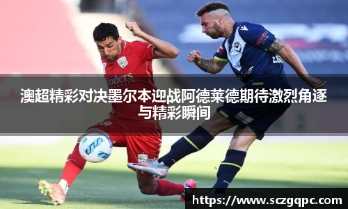 澳超精彩对决墨尔本迎战阿德莱德期待激烈角逐与精彩瞬间